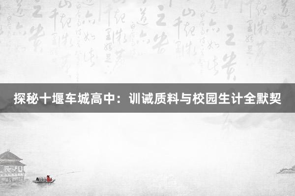 探秘十堰车城高中：训诫质料与校园生计全默契