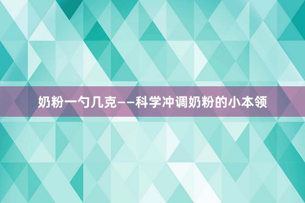 奶粉一勺几克——科学冲调奶粉的小本领
