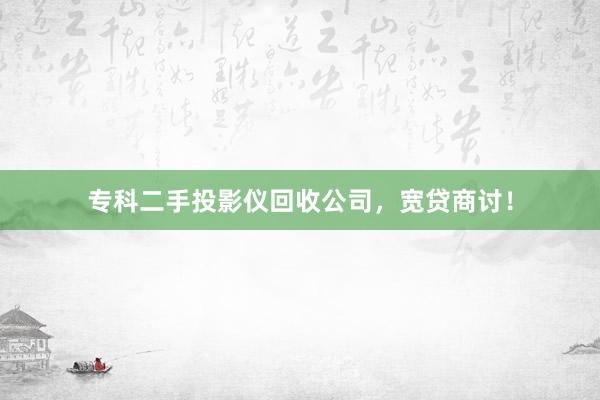 专科二手投影仪回收公司，宽贷商讨！
