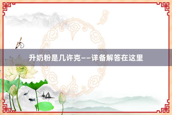 升奶粉是几许克——详备解答在这里