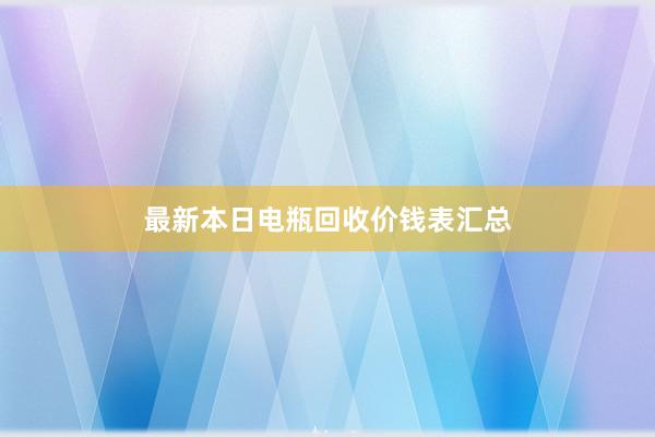 最新本日电瓶回收价钱表汇总
