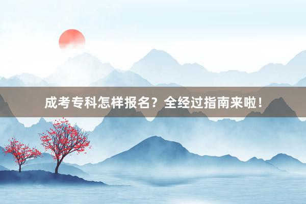 成考专科怎样报名？全经过指南来啦！