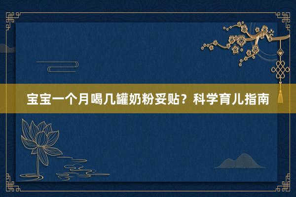 宝宝一个月喝几罐奶粉妥贴？科学育儿指南