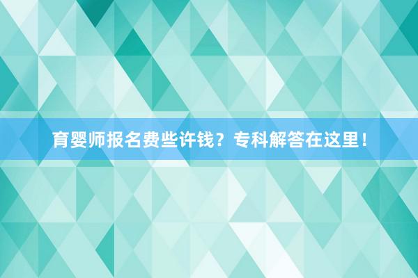 育婴师报名费些许钱？专科解答在这里！