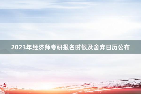 2023年经济师考研报名时候及舍弃日历公布
