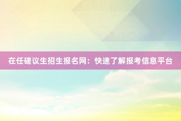 在任磋议生招生报名网：快速了解报考信息平台