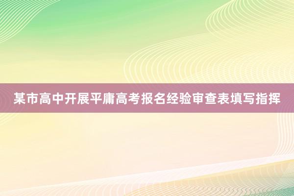 某市高中开展平庸高考报名经验审查表填写指挥