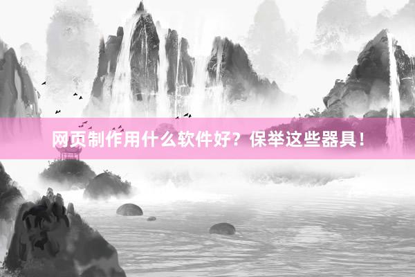 网页制作用什么软件好？保举这些器具！
