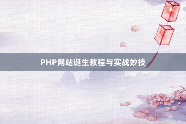 PHP网站诞生教程与实战妙技