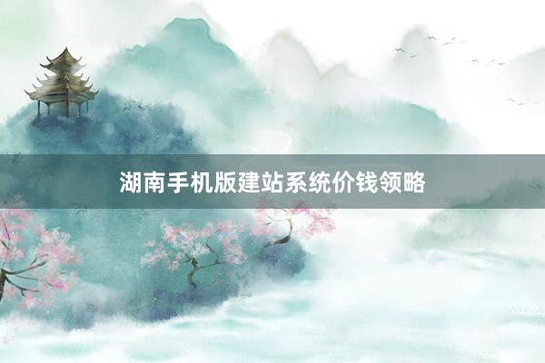 湖南手机版建站系统价钱领略