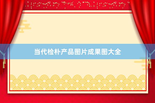当代检朴产品图片成果图大全