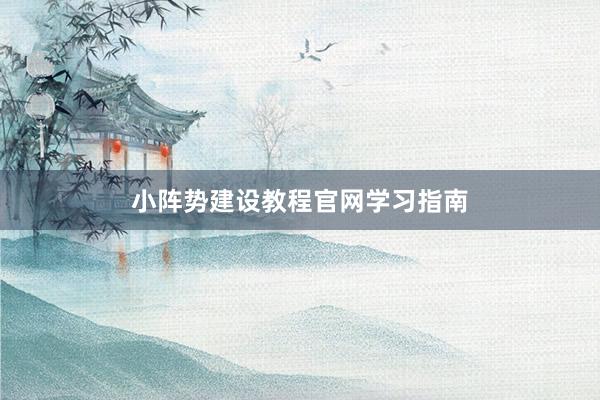 小阵势建设教程官网学习指南