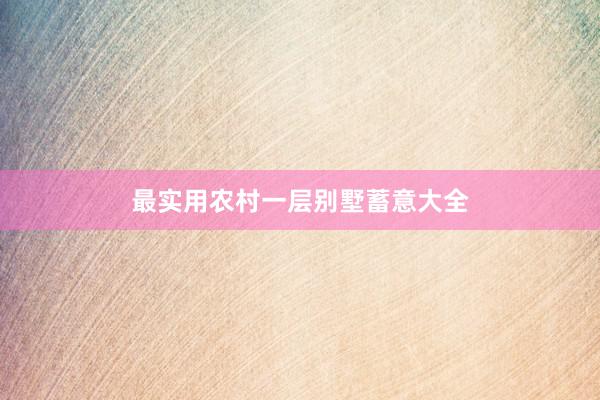 最实用农村一层别墅蓄意大全