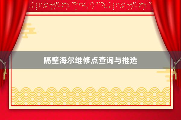 隔壁海尔维修点查询与推选
