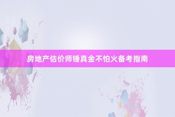 房地产估价师锤真金不怕火备考指南