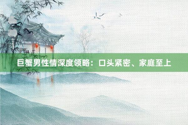 巨蟹男性情深度领略：口头紧密、家庭至上