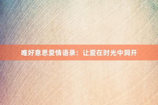 唯好意思爱情语录：让爱在时光中洞开