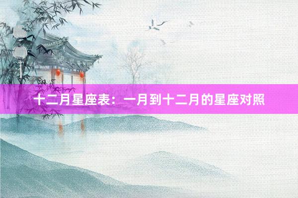 十二月星座表：一月到十二月的星座对照