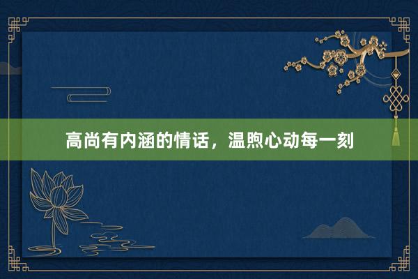 高尚有内涵的情话，温煦心动每一刻