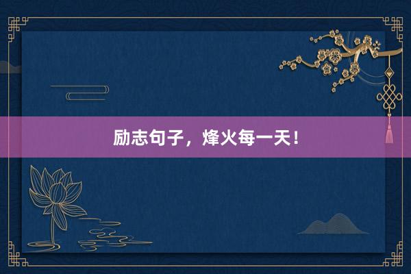 励志句子，烽火每一天！