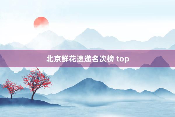 北京鲜花速递名次榜 top